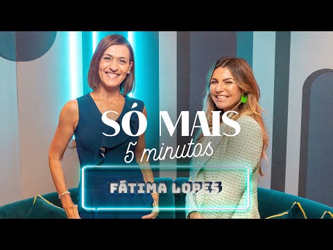 SÓ MAIS 5 MINUTOS COM FÁTIMA LOPES