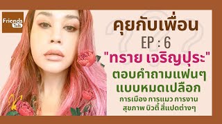 คุยกับเพื่อน EP6 "ทราย เจริญปุระ ตอบคำถามแฟนๆแบบหมดเปลือก"