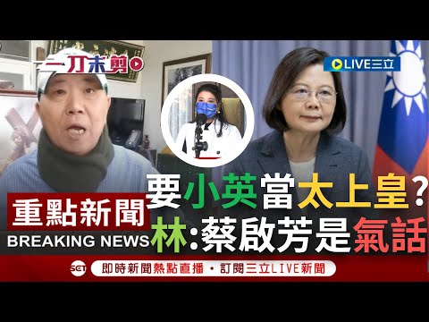 【一刀未剪】總統豈能說不當就不當？蔡啟芳建議"小英當太上皇遊山玩水"引熱議 趙天麟"他兒子蔡易餘跟我們在同戰隊努力" 林楚茵：愛之深責之切 氣話成分較多│【焦點人物大現場】20221220│三立新聞台