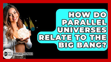 How Do Parallel Universes Relate To The Big Bang? - Physics Frontier