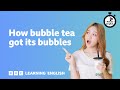 How bubble tea got its bubbles  6 minute english