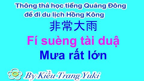 Thông thả học tiếng Quảng Đông 641: Trả lời yêu cầu bạn đọc MƯA RẤT LỚN, HÔM NAY TÔI TAN SỞ SỚM...