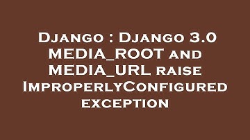 Django : Django 3.0 MEDIA_ROOT and MEDIA_URL raise ImproperlyConfigured exception
