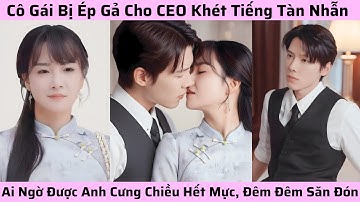 Cô Gái bị ép gả cho CEO khét tiếng tàn nhẫn, ai ngờ được anh cưng chiều hết mực, đêm đêm săn đón cô