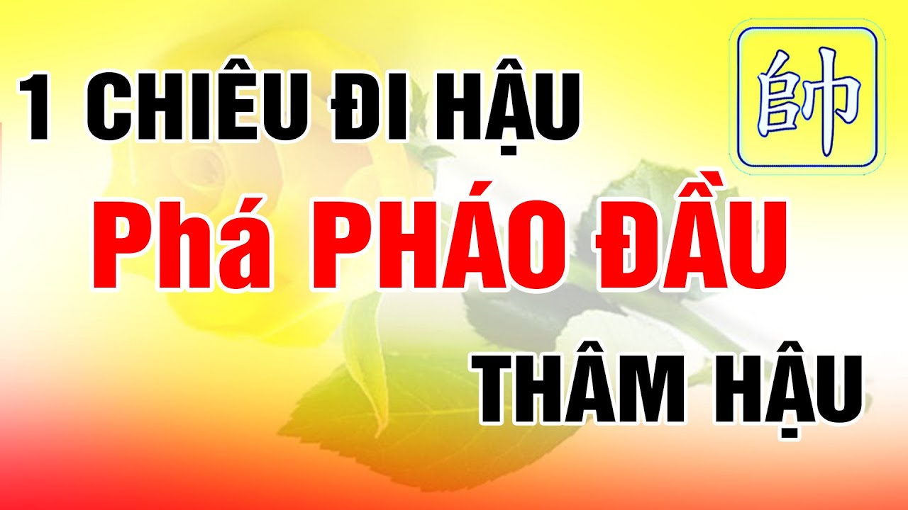 1 Chiêu ĐI HẬU Phá Pháo Đầu THÂM HẬU Cờ Tướng Khai Cuộc Tốc Thắng Hay Nhất