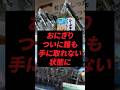 おにぎり、ついに誰も手に取れない状態に
