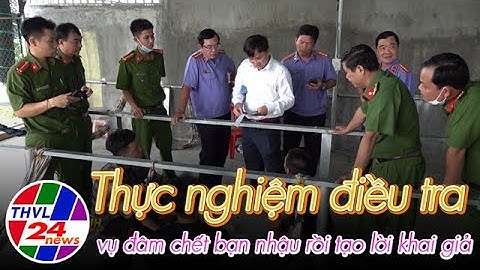 Thực nghiệm điều tra vụ đâm chết bạn nhậu rồi tạo lời khai giả