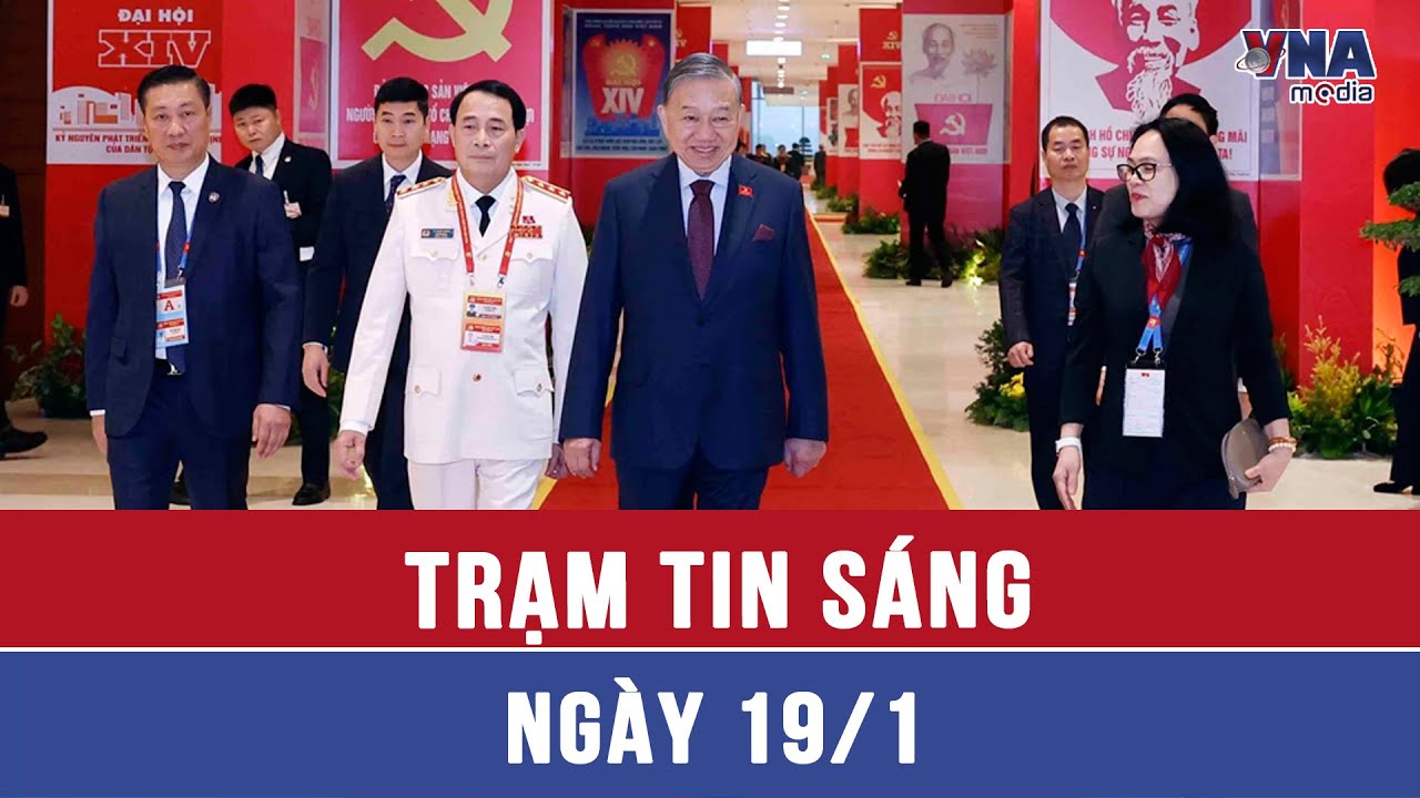 Trạm tin sáng 19/1: Ngày làm việc đầu tiên của Đại hội XIV của Đảng