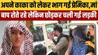 काका से लव मैरिज करके लड़की बोली मै मेरे मां बाप को नहीं जानती,हाथ जोड़कर रोते रहे मां बाप,नहीं रुकी
