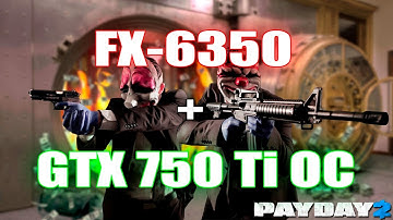 PAYDAY 2 - FX 6350 Black Edition + GTX 750 Ti OC