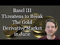 Basel III Threatens to Break The Gold Derivative Market in June