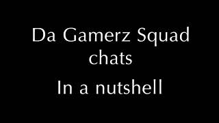 Da Gamerz Squad chats in a nutshell