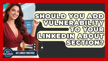 Should You Add Vulnerability To Your LinkedIn About Section? - Get Linked Together