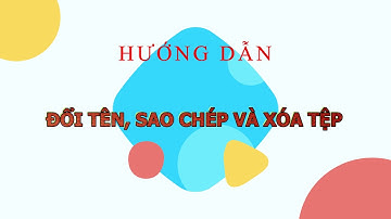 HƯỚNG DẪN TIN HỌC 4. CĐ1. BÀI 4  CÁC THAO TÁC VỚI TỆP