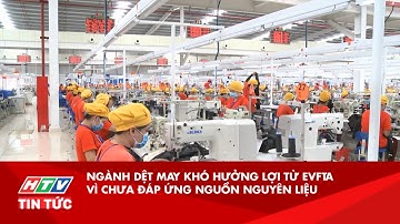 NGÀNH DỆT MAY KHÓ HƯỞNG LỢI TỪ EVFTA VÌ CHƯA ĐÁP ỨNG NGUỒN NGUYÊN LIỆU | HTV TIN TỨC