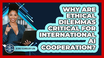 Why Are Ethical Dilemmas Critical For International AI Cooperation? - AI and Technology Law