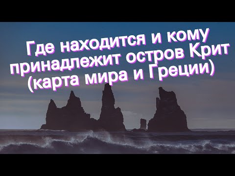 Где находится и кому принадлежит остров Крит (карта мира и Греции)