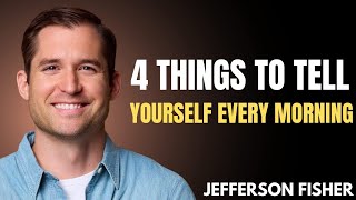 4 POWERFUL THINGS TO TELL YOURSELF EVERY MORNING | JEFFERSON FISHER