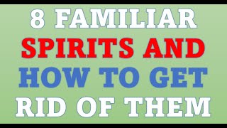 8 familiar spirits and how to get rid of them