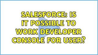 Salesforce: Is it possible to work developer console for user? (3 Solutions!!)