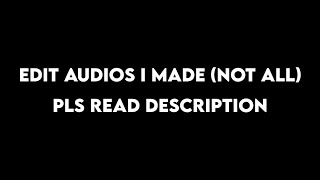 Read Desc Most Of The Edit Audios I Made My Entire Life