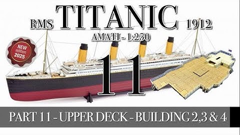 PART 11 - UPPER DECK - BUILDING 2,3 & 4 - (RMS TITANIC 1912 - AMATI 1:250 new version 2025)