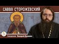 Преподобный САВВА СТОРОЖЕВСКИЙ.  Священник Валерий Духанин