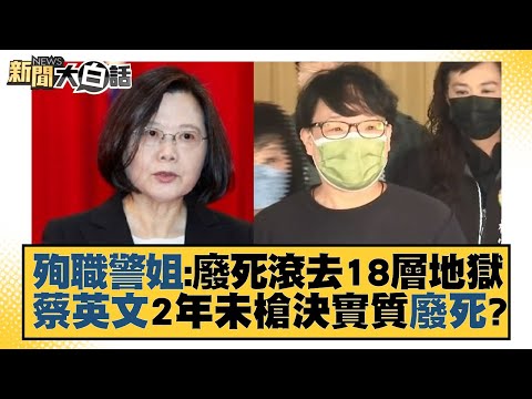 殉職警姐：廢死滾去18層地獄 蔡英文2年未槍決實質廢死？ 新聞大白話 20220825