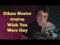 Ethan Nestor singing "Wish You Were Gay" by Billie Eilish