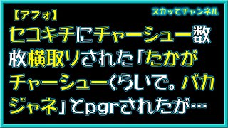 【アフォ】セコキチにチャーシュー数枚横取りされた「たかがチャーシューくらいで。バカジャネ」とpgrされたが…