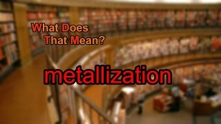 What Does Metallization Mean?