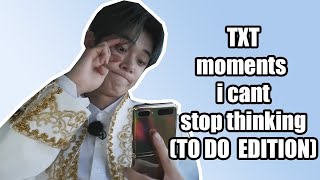 TXT TO DO moments i cant stop thinking about