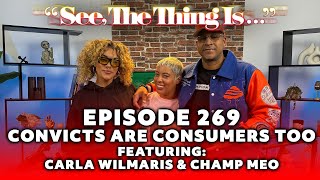 See, The Thing Is... Episode 269 | Convicts are Consumers Too Featuring Carla Wilmaris and Champ MEO