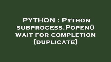 PYTHON : Python subprocess.Popen() wait for completion