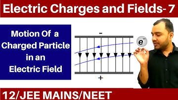 Electric Charges and Fields 07 | Electric Field 4 : Motion of a Charge Particle in an Electric Field