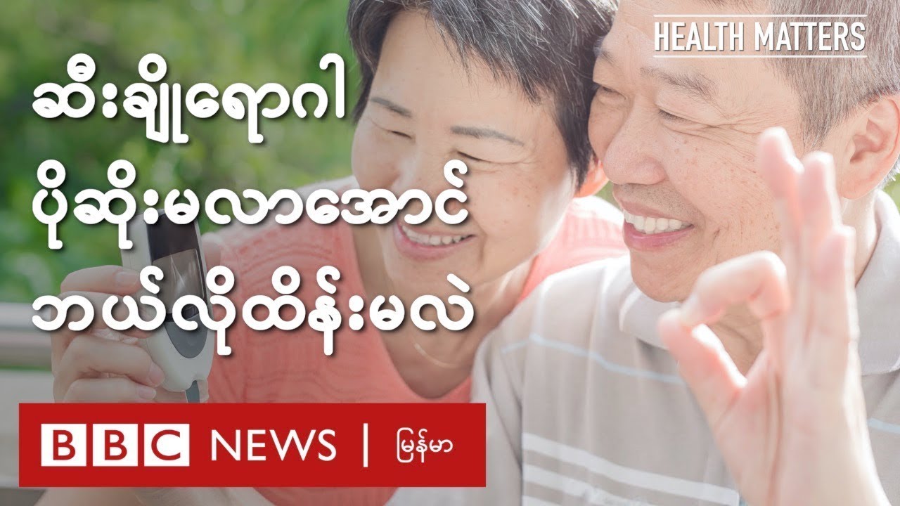 ဆီးချိုရောဂါ ပိုဆိုးမလာအောင် ဘယ်လိိုထိန်းမလဲ - BBC News မြန်မာ