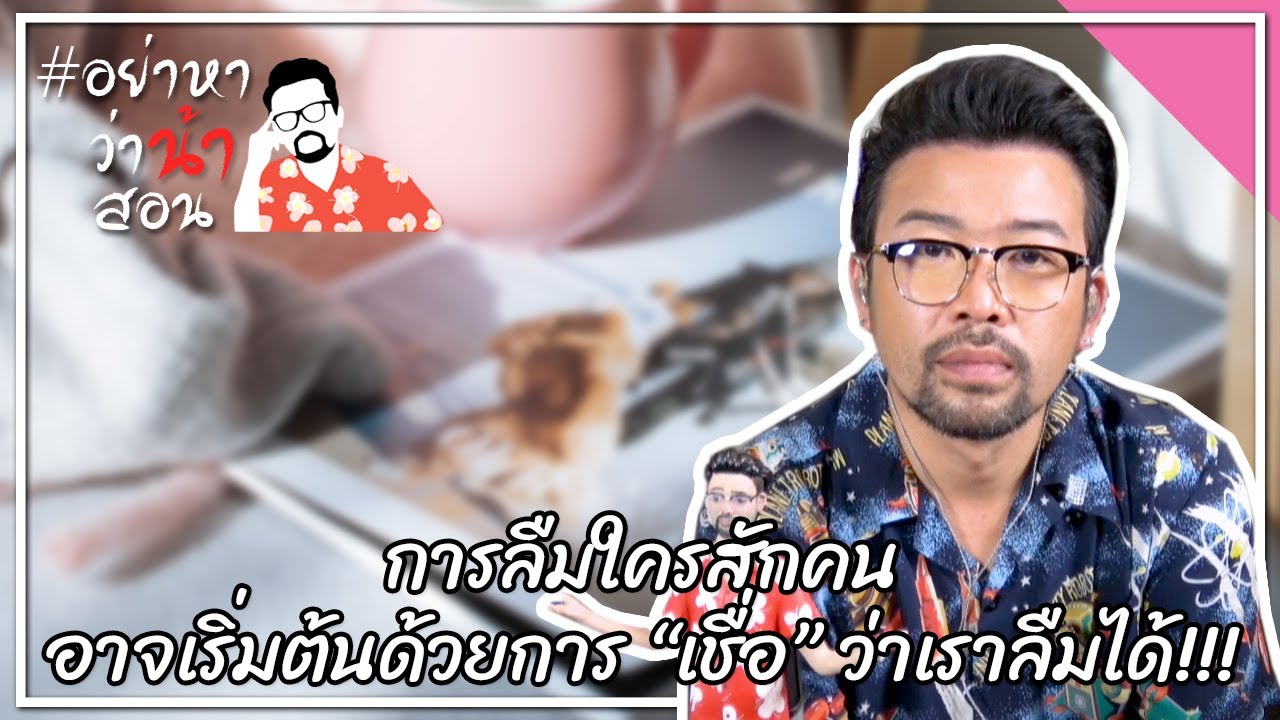 #อย่าหาว่าน้าสอน การลืมใครสักคน อาจเริ่มต้นด้วยการ “เชื่อ” ว่าเราลืมได้!!!