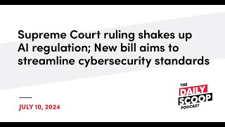 Supreme Court Ruling Disrupts AI Rules; New Cybersecurity Bill Introduced | The Daily Scoop Podcast