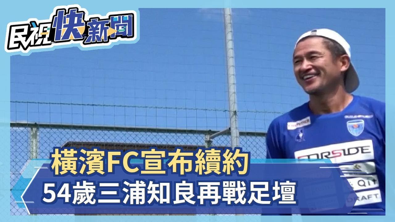 橫濱fc宣布續約54歲三浦知良再戰足壇創紀錄 民視新聞 Youtube