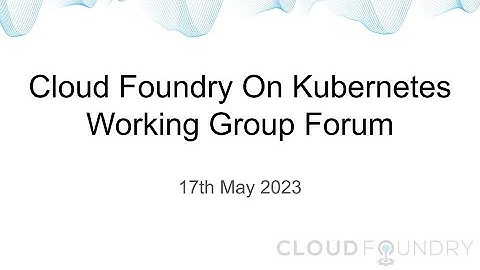Cloud Foundry on Kubernetes Working Group Forum Call Recording 17th May 2023