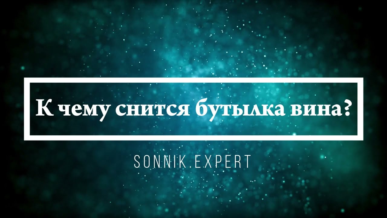 К чему снится бутылка вина - Онлайн Сонник Эксперт