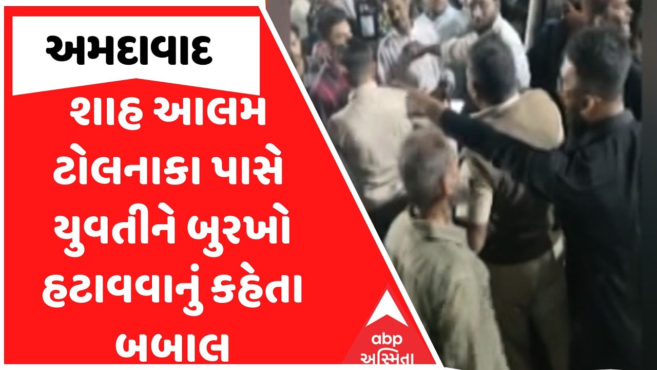 Ahmedabad News | અમદાવાદના શાહ આલમ ટોલનાકા પાસે યુવતીને બુરખો હટાવવાનું કહેતા બબાલ