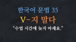 한국어 배우기 | 한국어 문법 35: V지 말다 - Learn Korean | Basic Korean Grammar