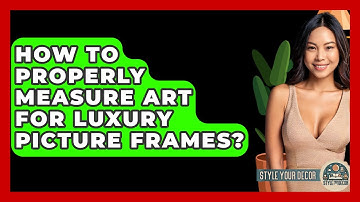 How To Properly Measure Art For Luxury Picture Frames? - Style Your Decor