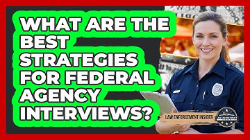What Are The Best Strategies For Federal Agency Interviews? - Law Enforcement Insider