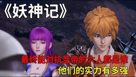 妖神記：最終能對抗聖帝的六人都是誰？他們的實力有多強？
