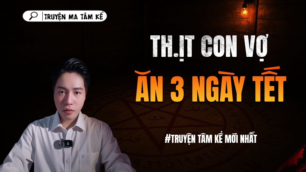 THỊT CON VỢ ĂN 3 NGÀY TẾT - truyện ma tâm linh TÂM KỂ lại...
