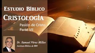 Estudio Bíblico: Cristología - Pasión de Cristo. Parte 7. Dr. Samuel Pérez Millos