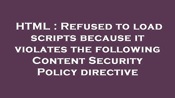 HTML : Refused to load scripts because it violates the following Content Security Policy directive