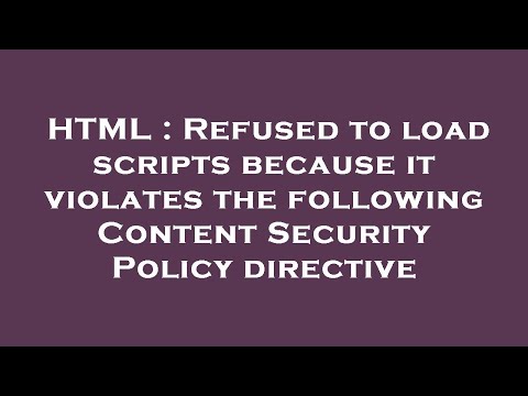 HTML : Refused to load scripts because it violates the following Content Security Policy directive